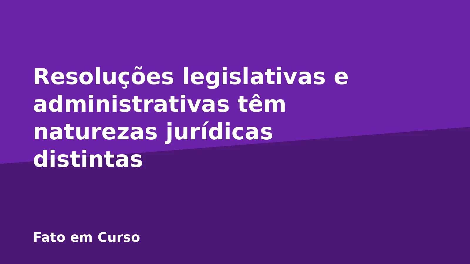 Resoluções legislativas e administrativas têm naturezas jurídicas distintas