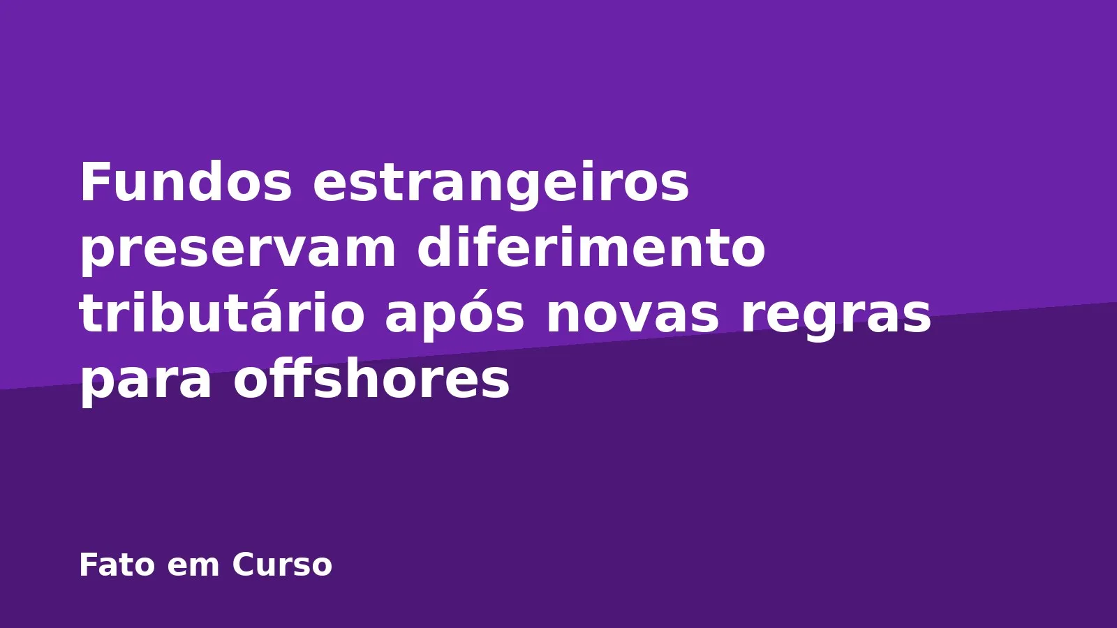 Fundos estrangeiros preservam diferimento tributário após novas regras para offshores