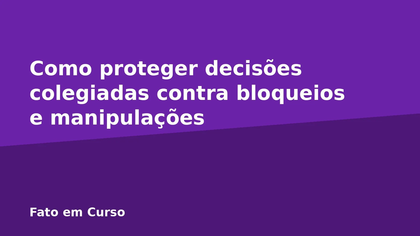 Como proteger decisões colegiadas contra bloqueios e manipulações