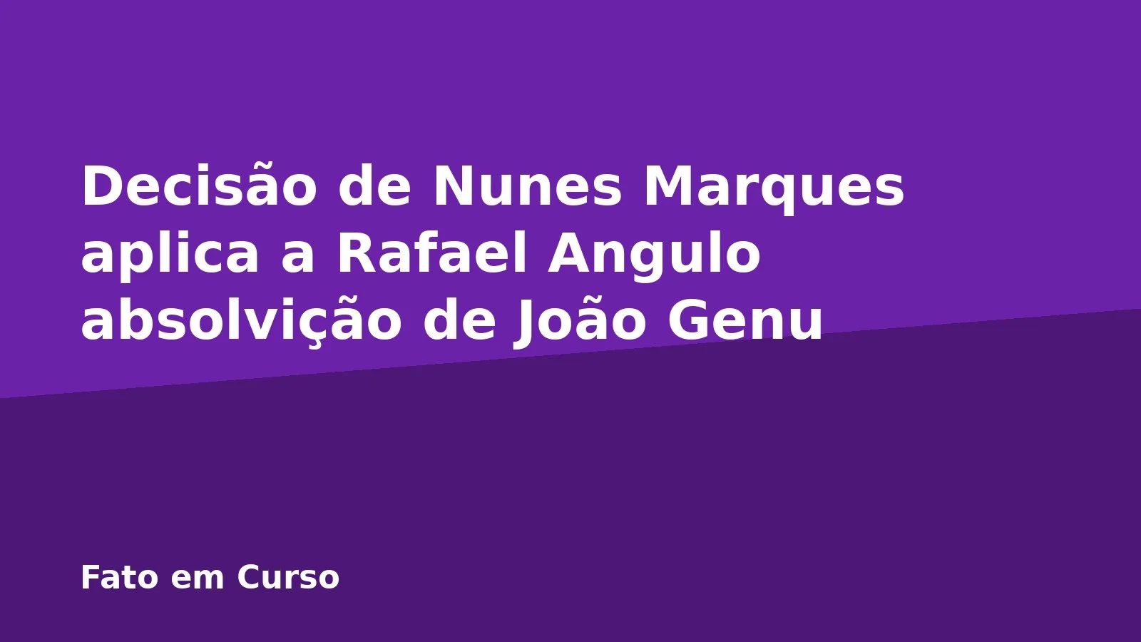 Decisão de Nunes Marques aplica a Rafael Angulo absolvição de João Genu