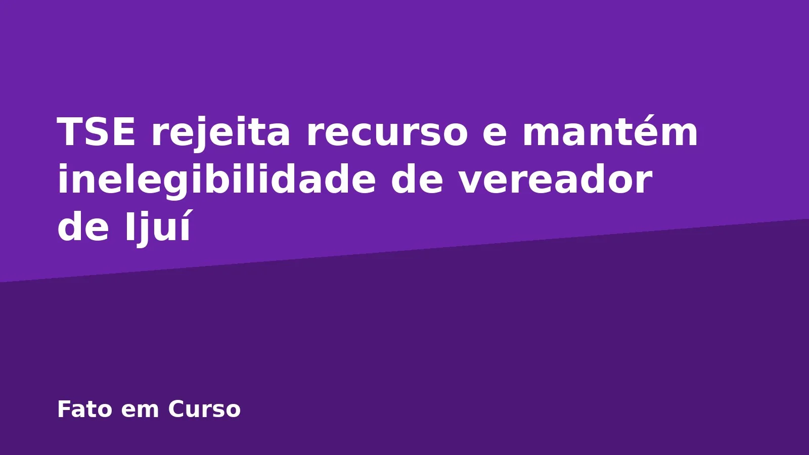 TSE rejeita recurso e mantém inelegibilidade de vereador de Ijuí
