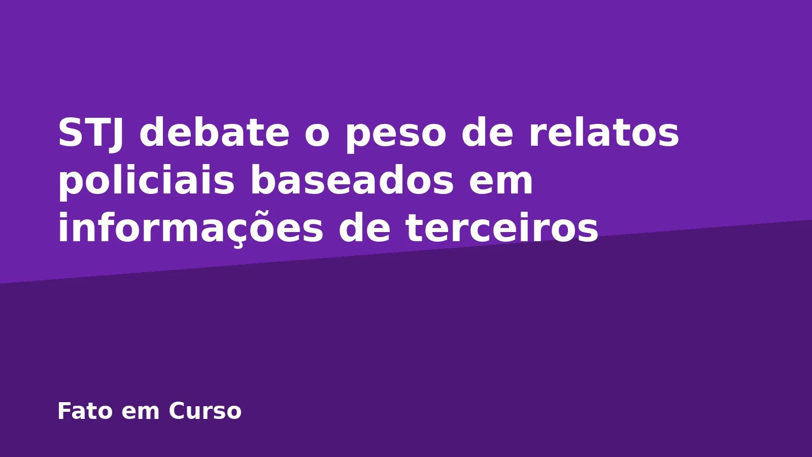 STJ debate o peso de relatos policiais baseados em informações de terceiros