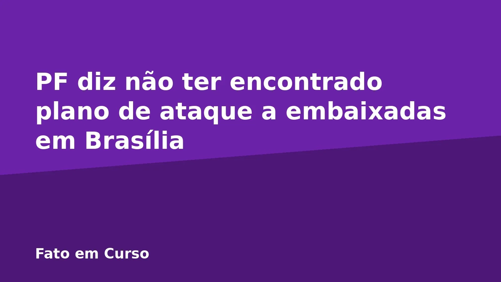PF diz não ter encontrado plano de ataque a embaixadas em Brasília