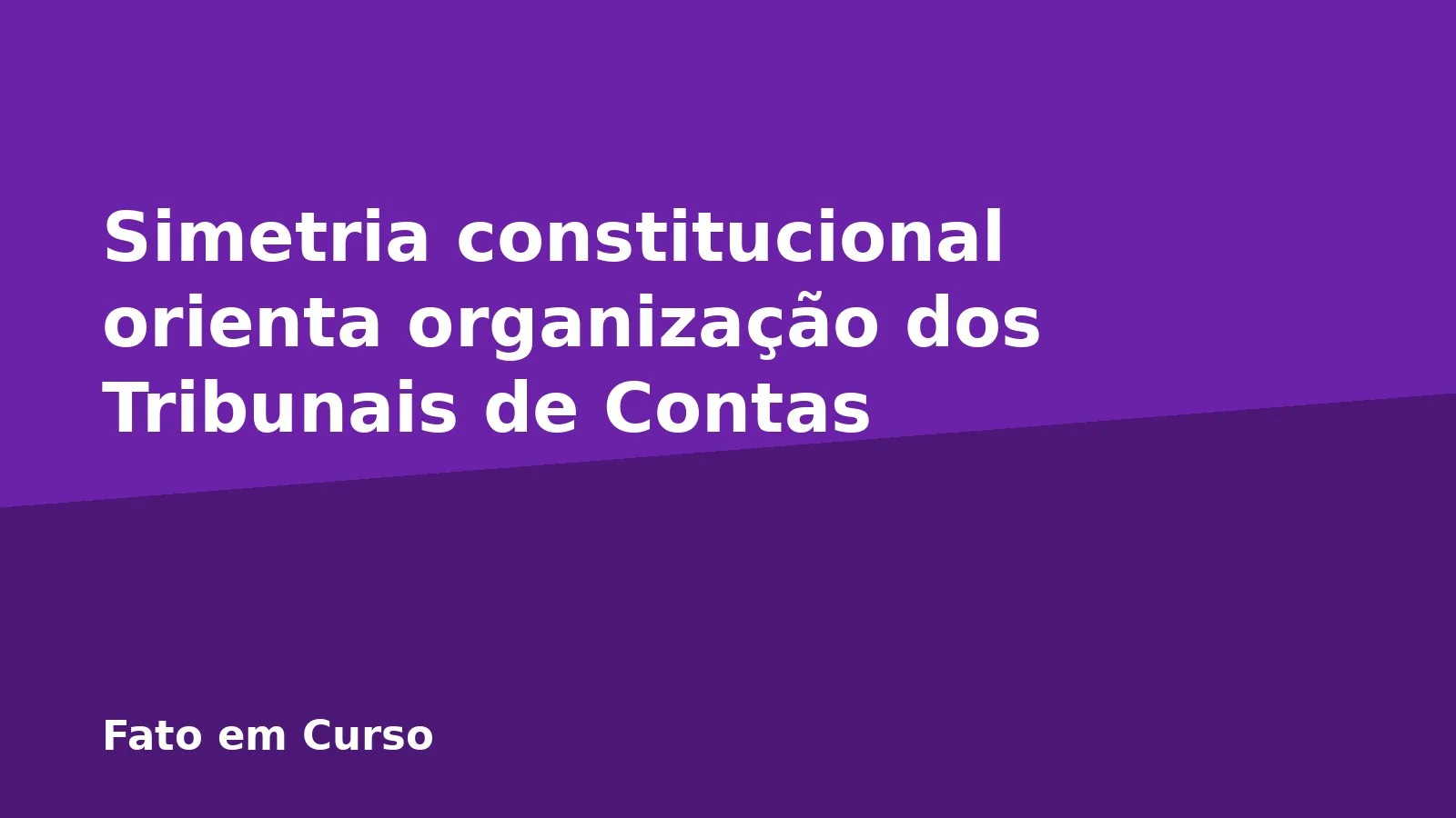 Simetria constitucional orienta organização dos Tribunais de Contas