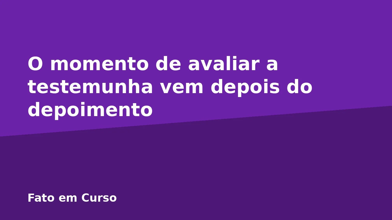 O momento de avaliar a testemunha vem depois do depoimento