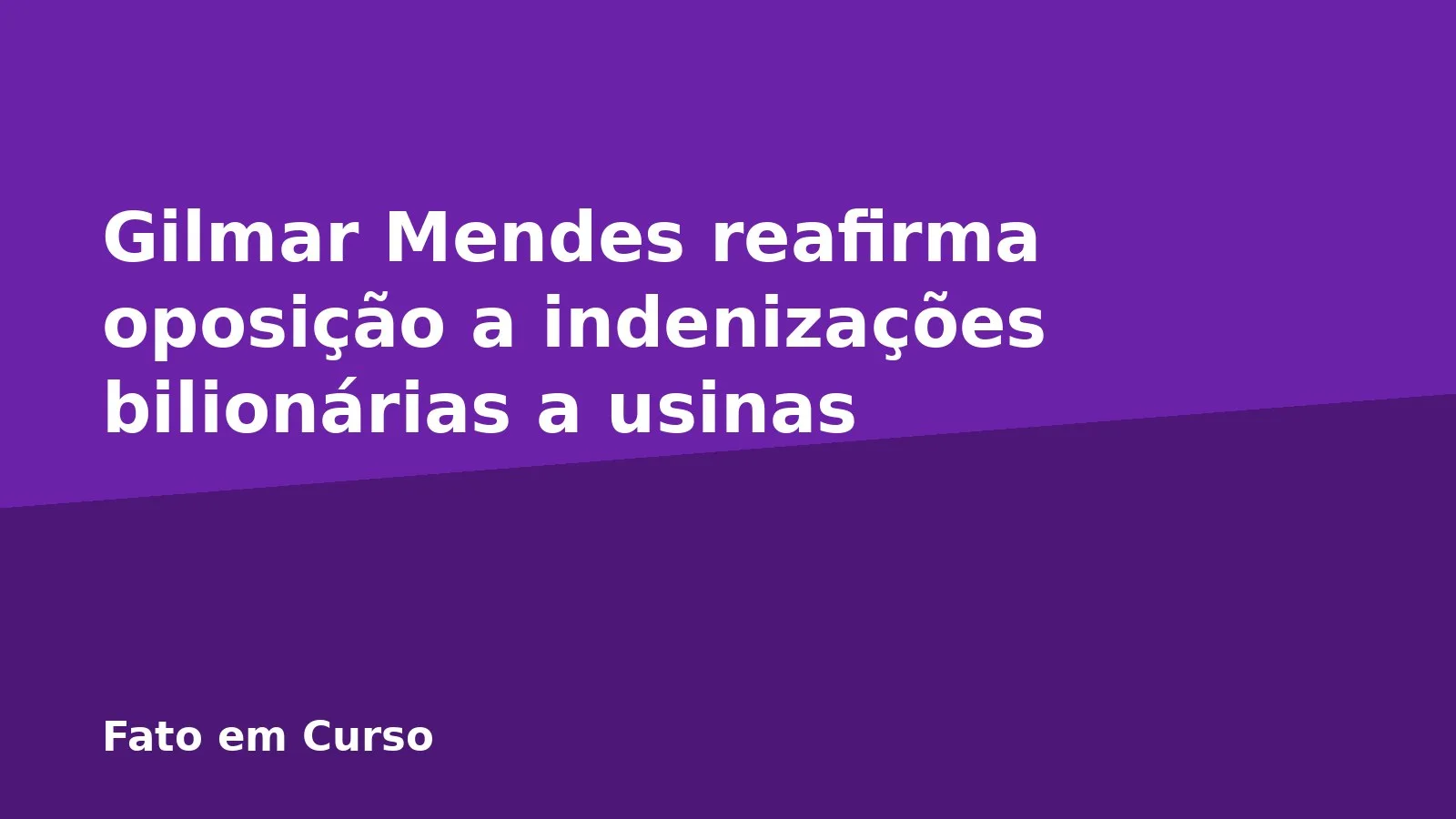 Gilmar Mendes reafirma oposição a indenizações bilionárias a usinas