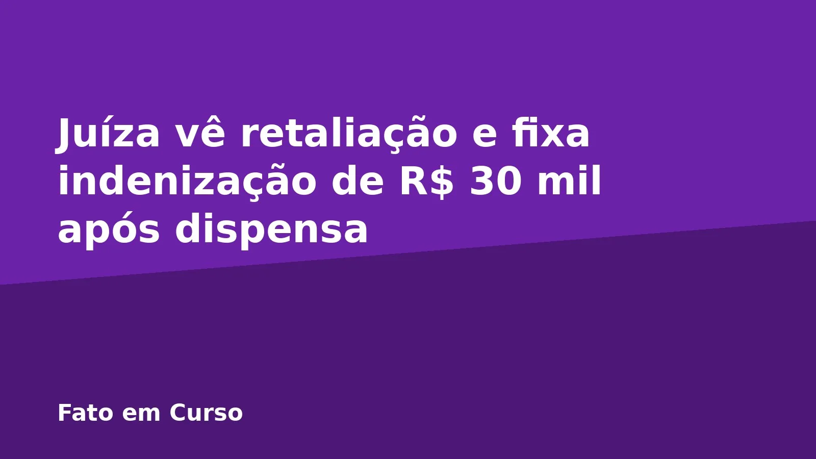 Juíza vê retaliação e fixa indenização de R$ 30 mil após dispensa