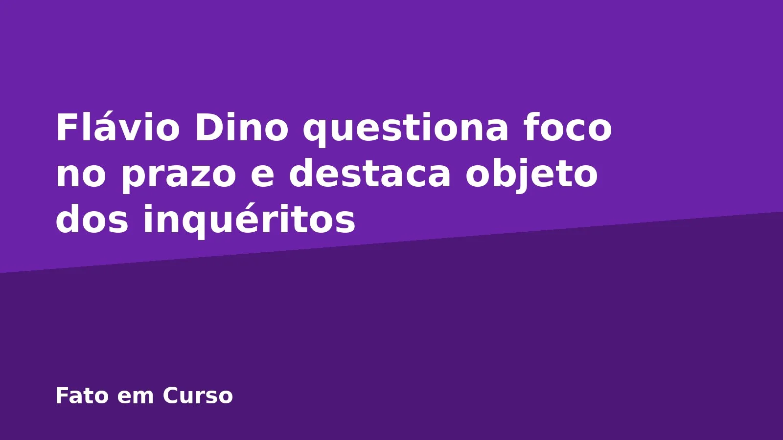 Flávio Dino questiona foco no prazo e destaca objeto dos inquéritos
