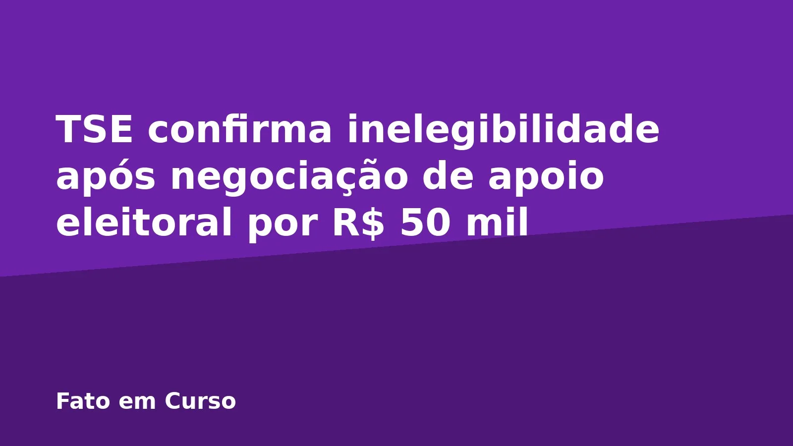 TSE confirma inelegibilidade após negociação de apoio eleitoral por R$ 50 mil