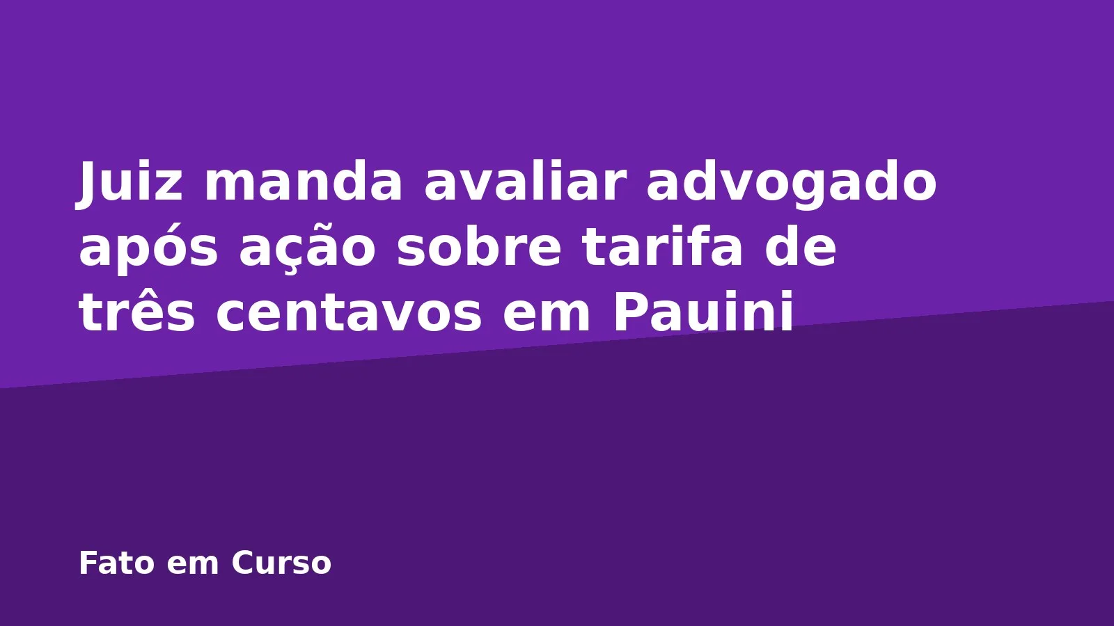 Juiz manda avaliar advogado após ação sobre tarifa de três centavos em Pauini