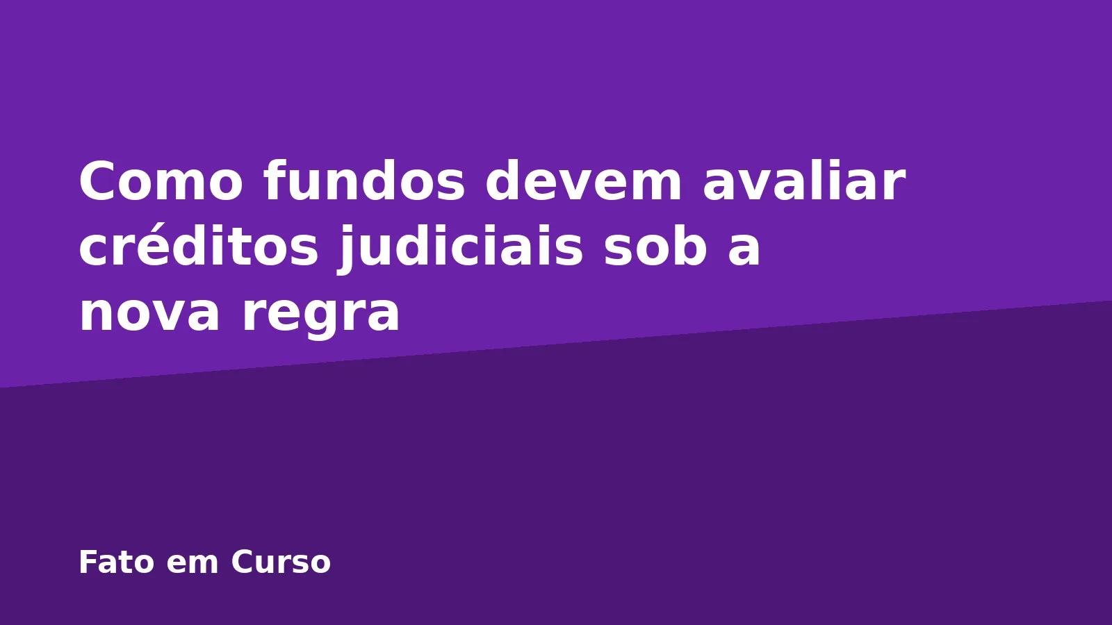 Como fundos devem avaliar créditos judiciais sob a nova regra
