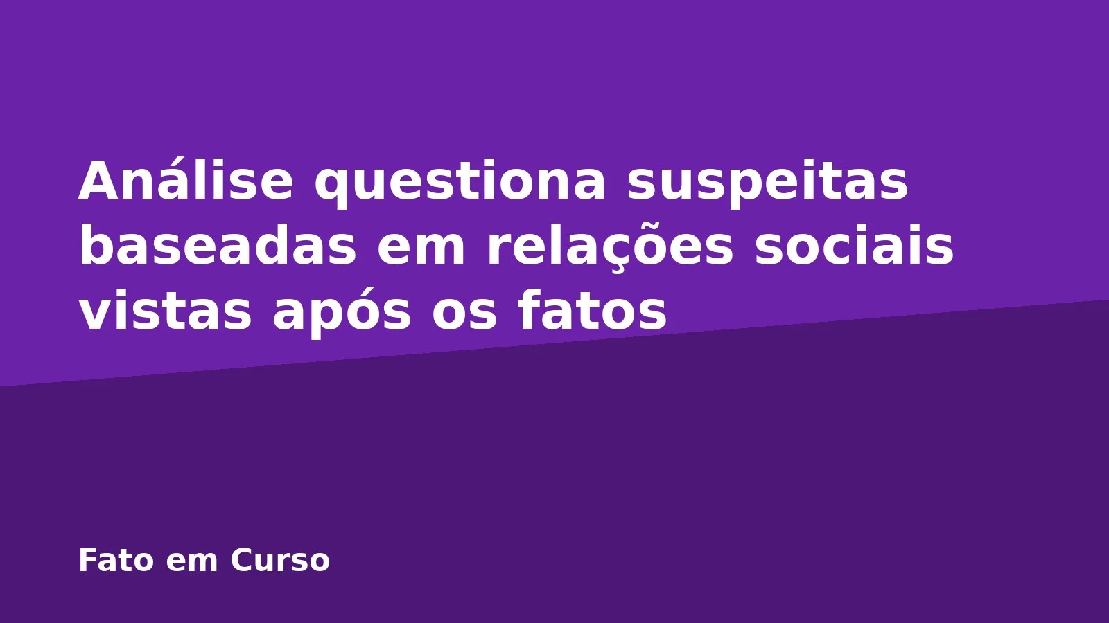 Análise questiona suspeitas baseadas em relações sociais vistas após os fatos