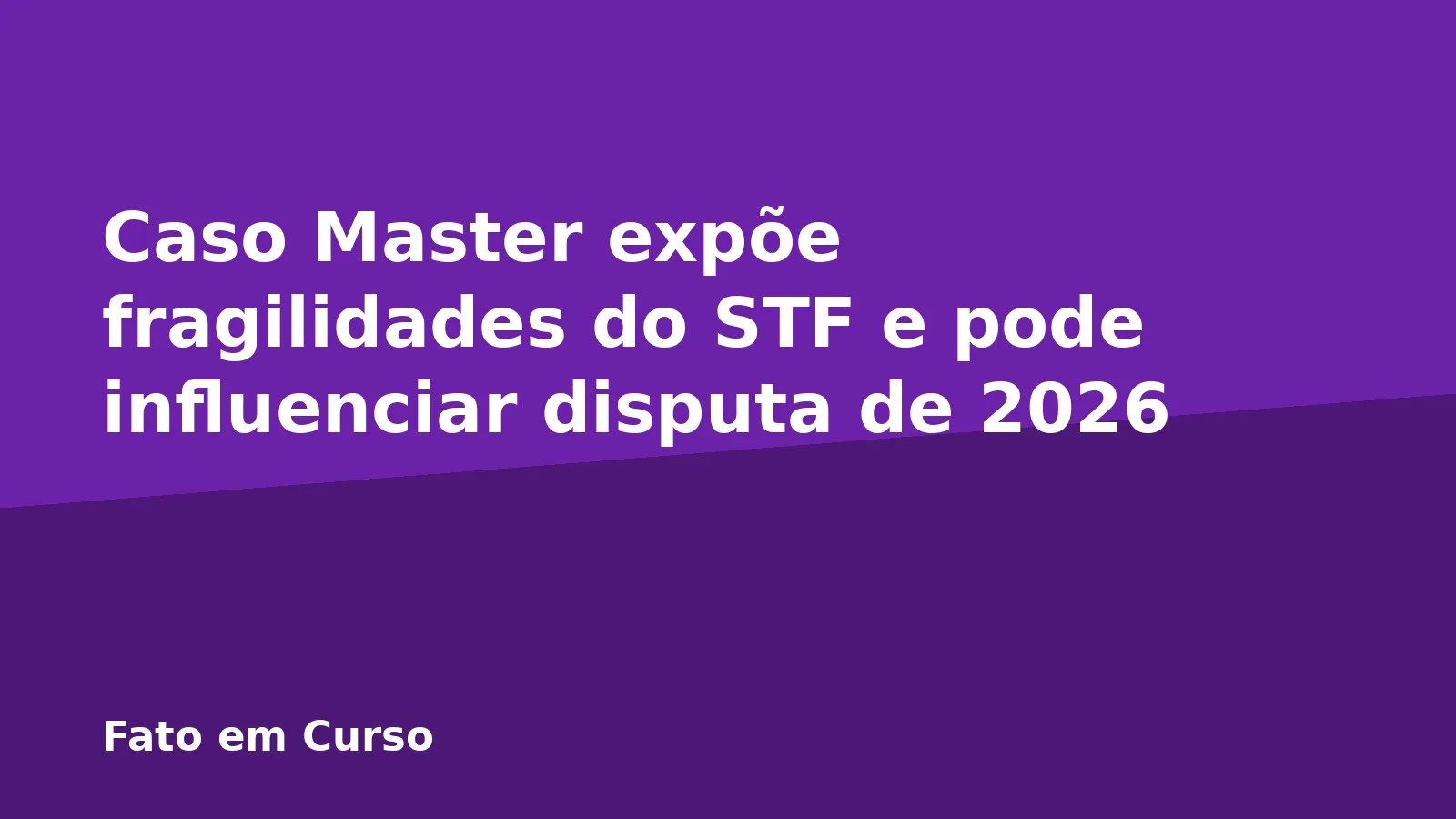 Caso Master expõe fragilidades do STF e pode influenciar disputa de 2026
