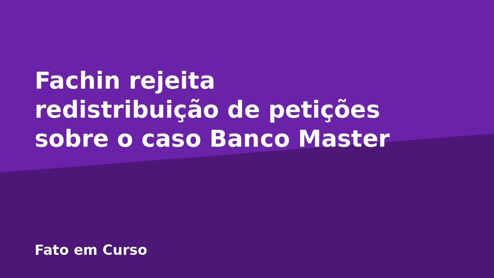 Fachin rejeita redistribuição de petições sobre o caso Banco Master