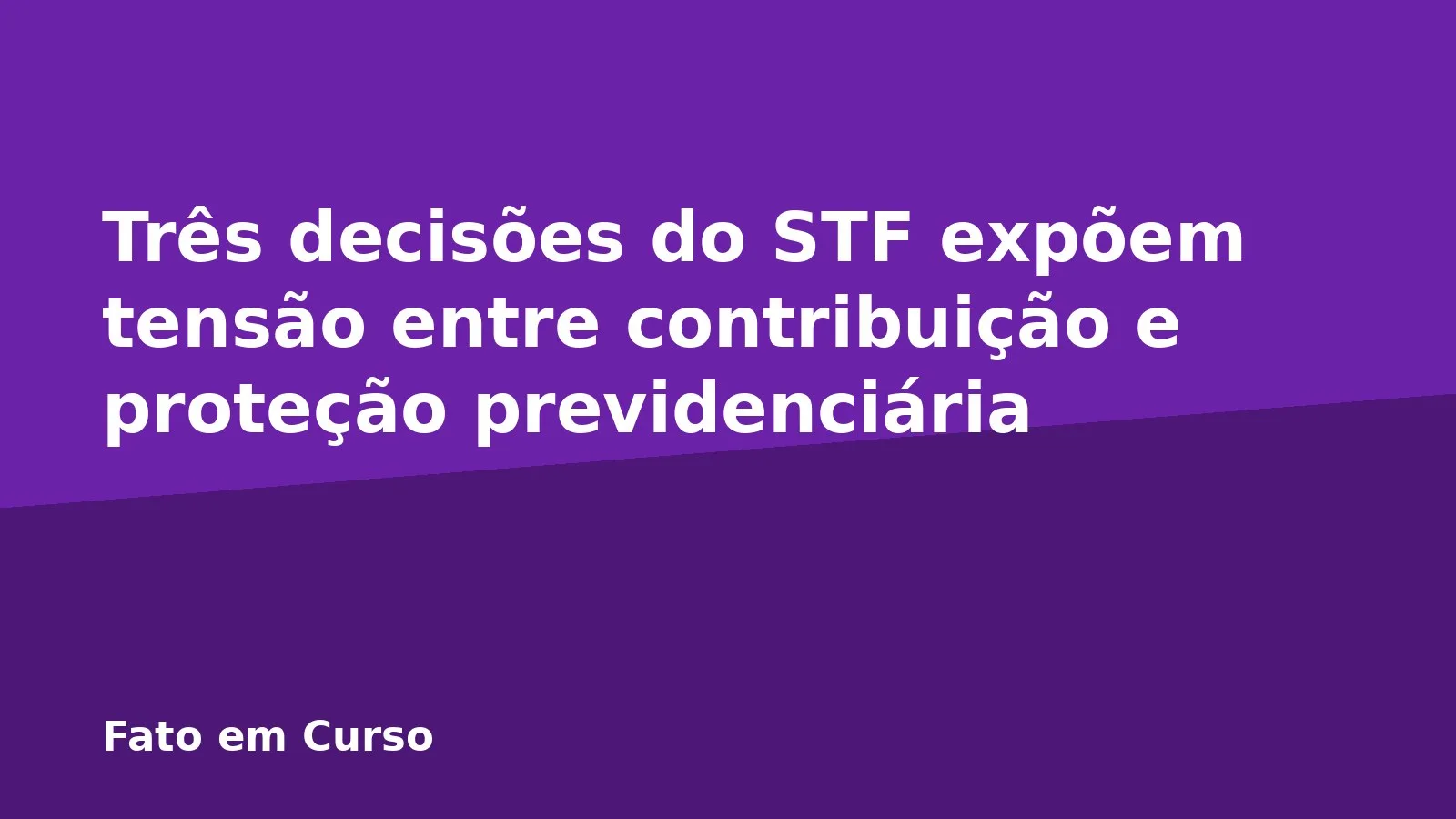 Três decisões do STF expõem tensão entre contribuição e proteção previdenciária