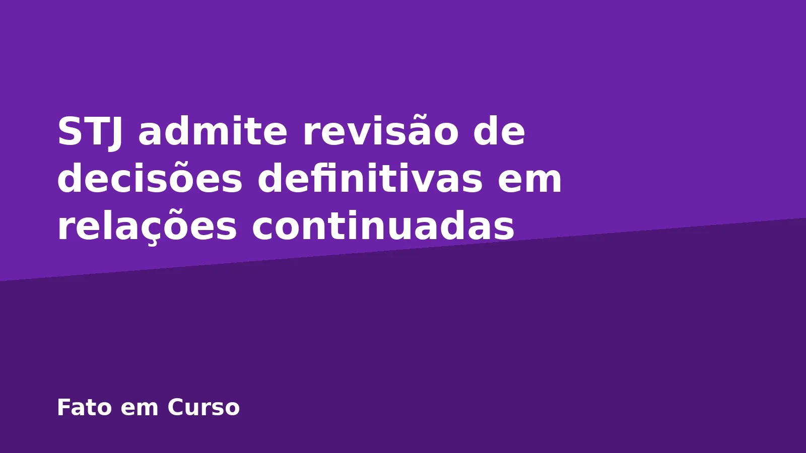 STJ admite revisão de decisões definitivas em relações continuadas