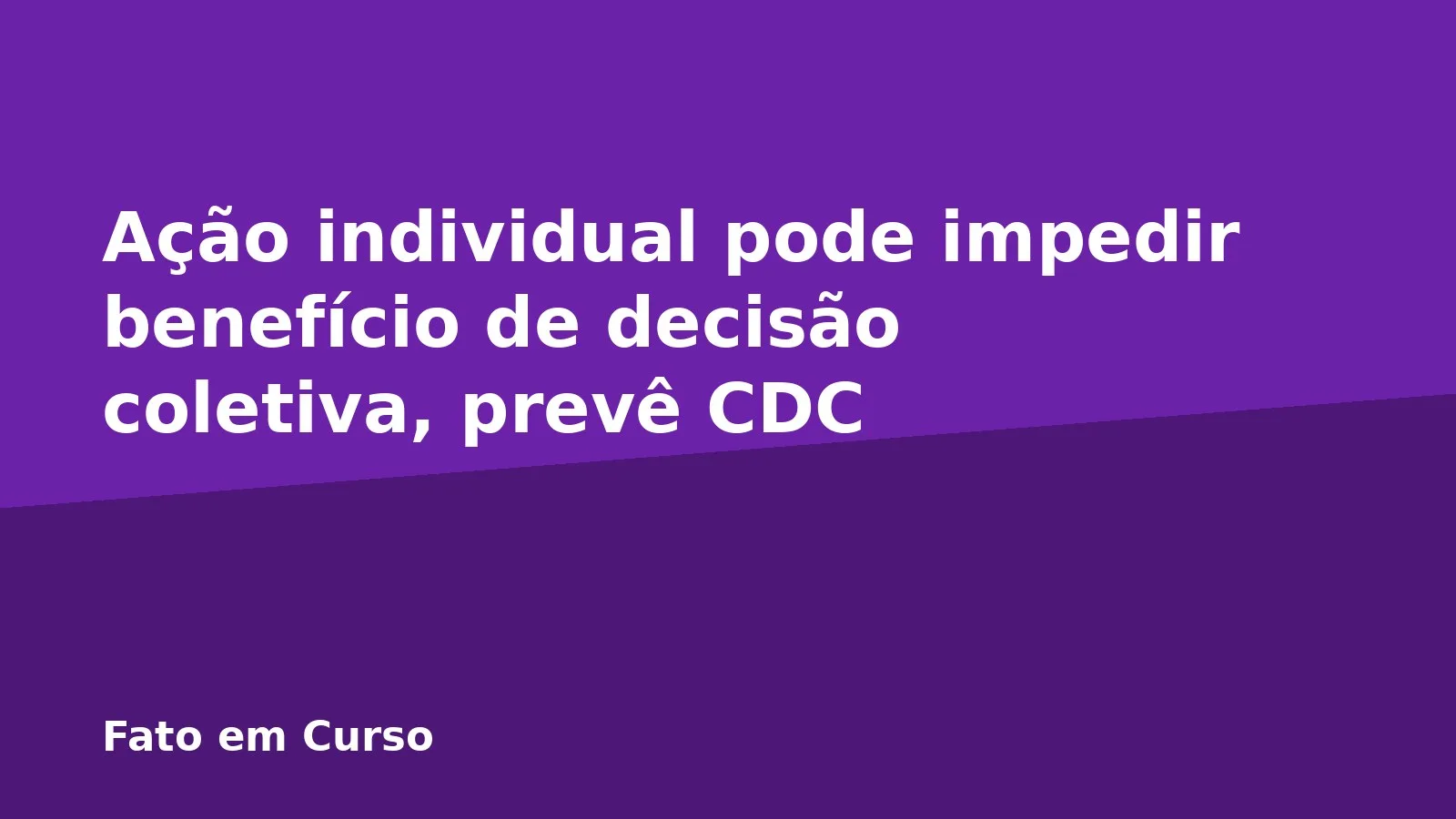 Ação individual pode impedir benefício de decisão coletiva, prevê CDC