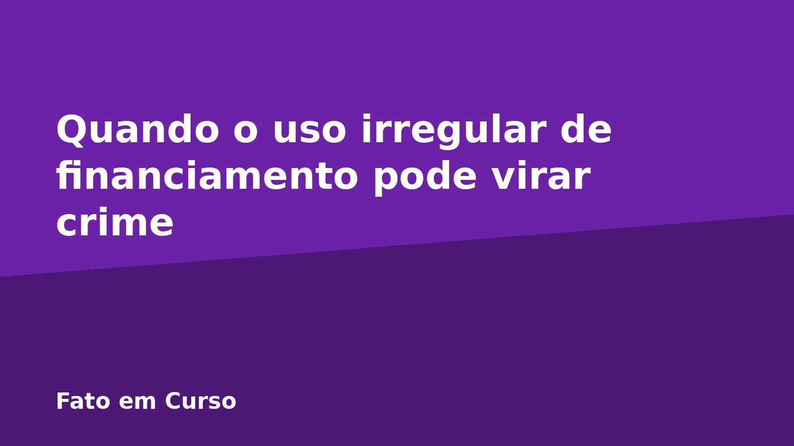 Quando o uso irregular de financiamento pode virar crime