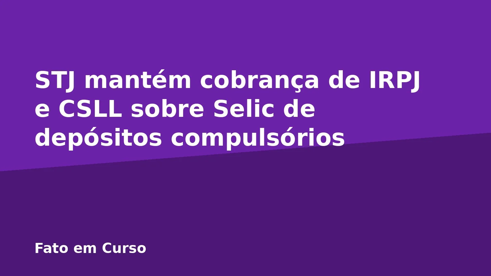 STJ mantém cobrança de IRPJ e CSLL sobre Selic de depósitos compulsórios