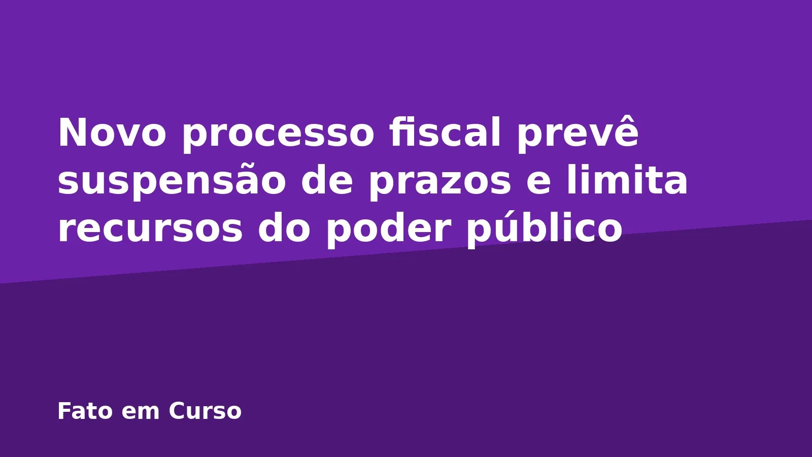 Novo processo fiscal prevê suspensão de prazos e limita recursos do poder público