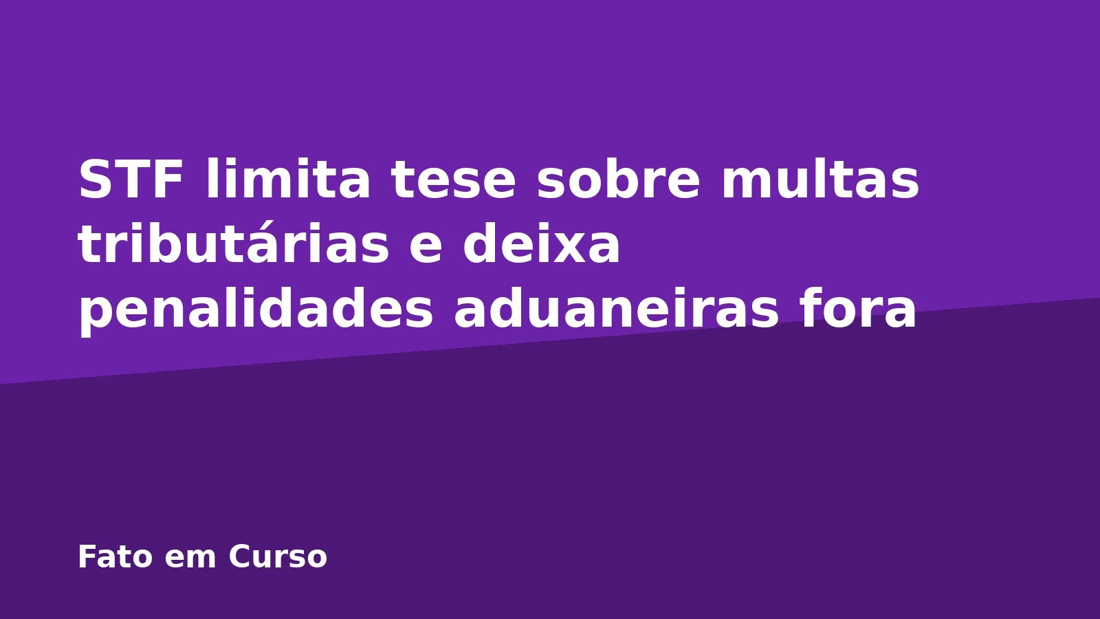 STF limita tese sobre multas tributárias e deixa penalidades aduaneiras fora