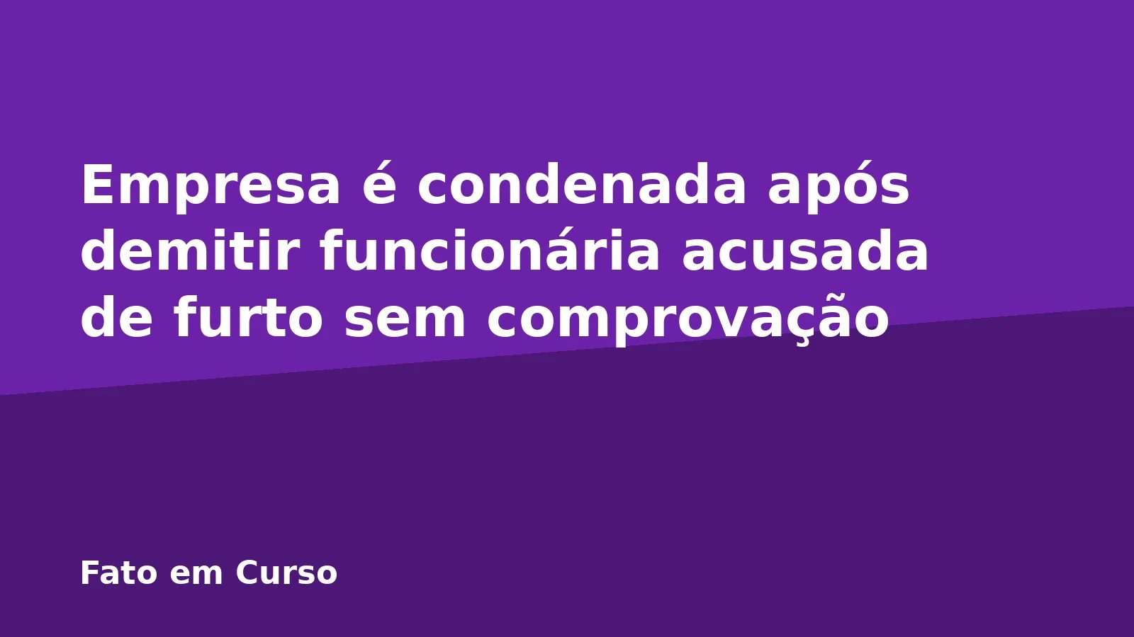 Empresa é condenada após demitir funcionária acusada de furto sem comprovação