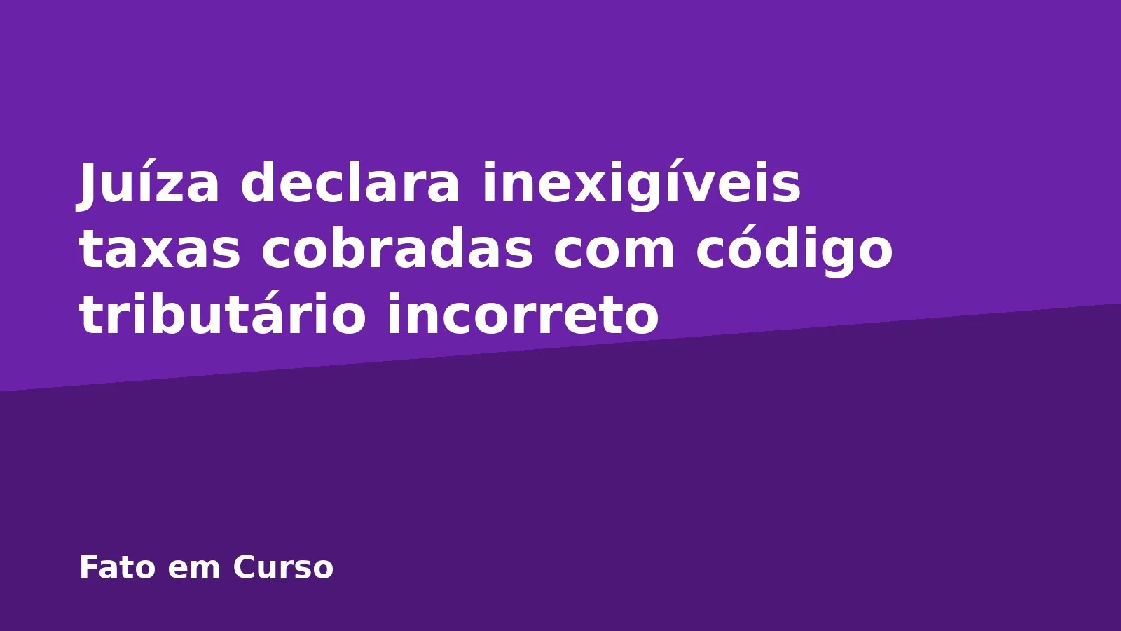 Juíza declara inexigíveis taxas cobradas com código tributário incorreto