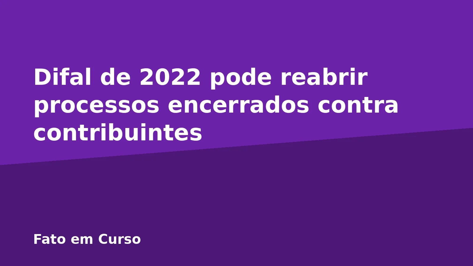 Difal de 2022 pode reabrir processos encerrados contra contribuintes