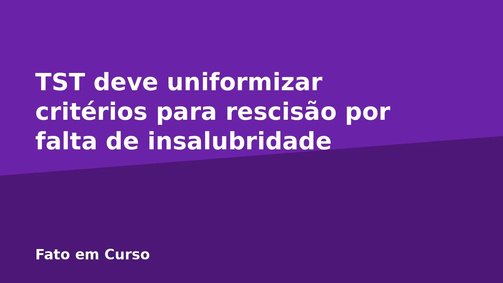 TST deve uniformizar critérios para rescisão por falta de insalubridade