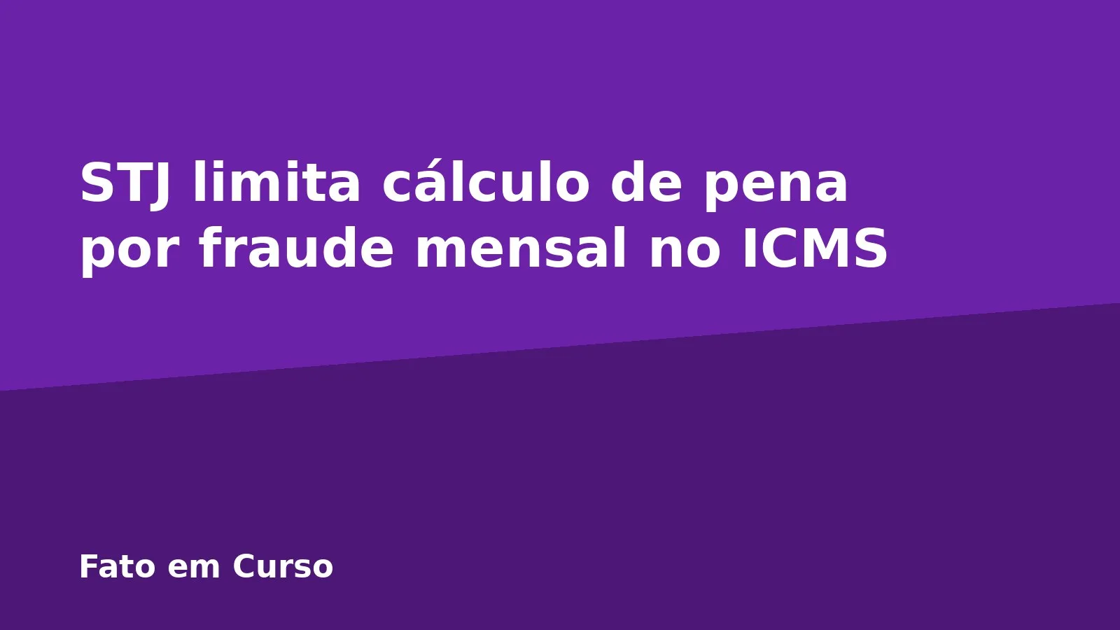 STJ limita cálculo de pena por fraude mensal no ICMS