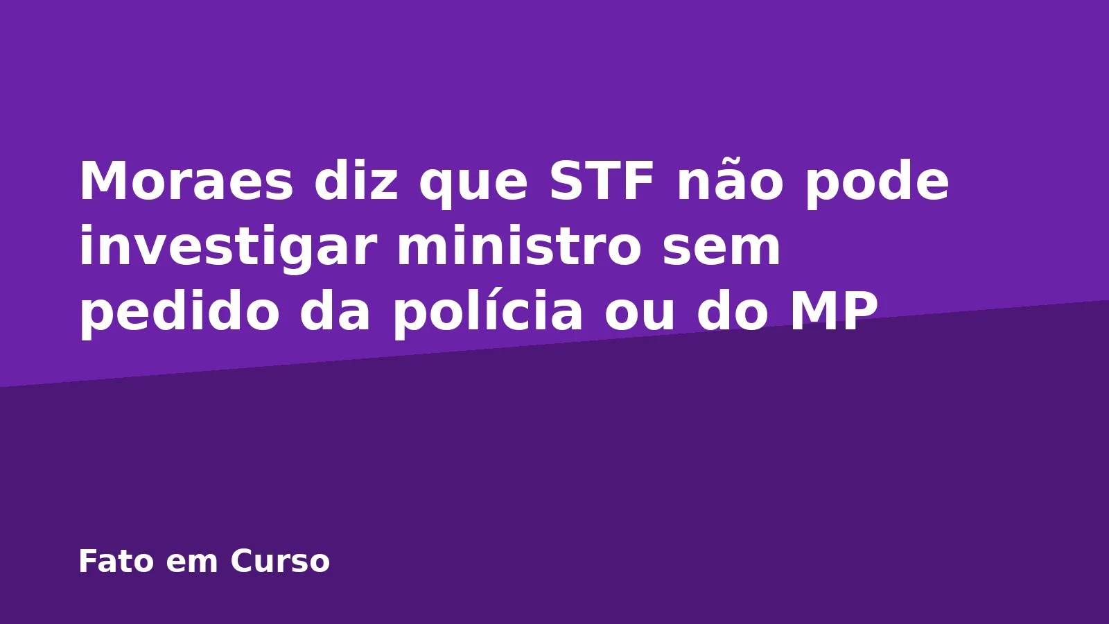 Moraes diz que STF não pode investigar ministro sem pedido da polícia ou do MP