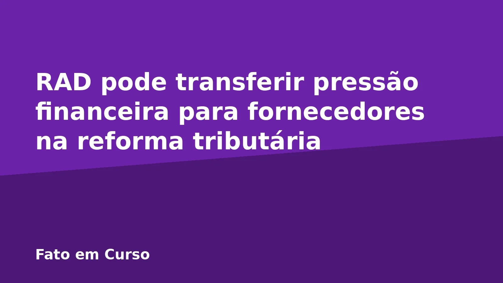RAD pode transferir pressão financeira para fornecedores na reforma tributária