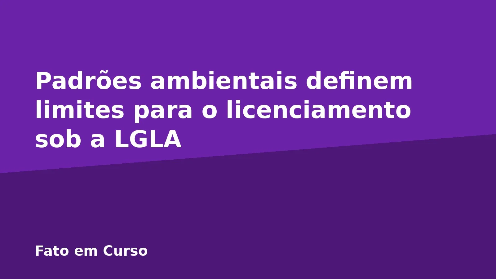 Padrões ambientais definem limites para o licenciamento sob a LGLA