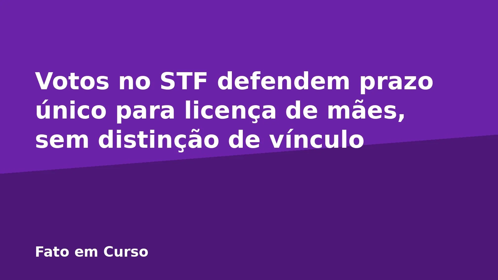 Votos no STF defendem prazo único para licença de mães, sem distinção de vínculo