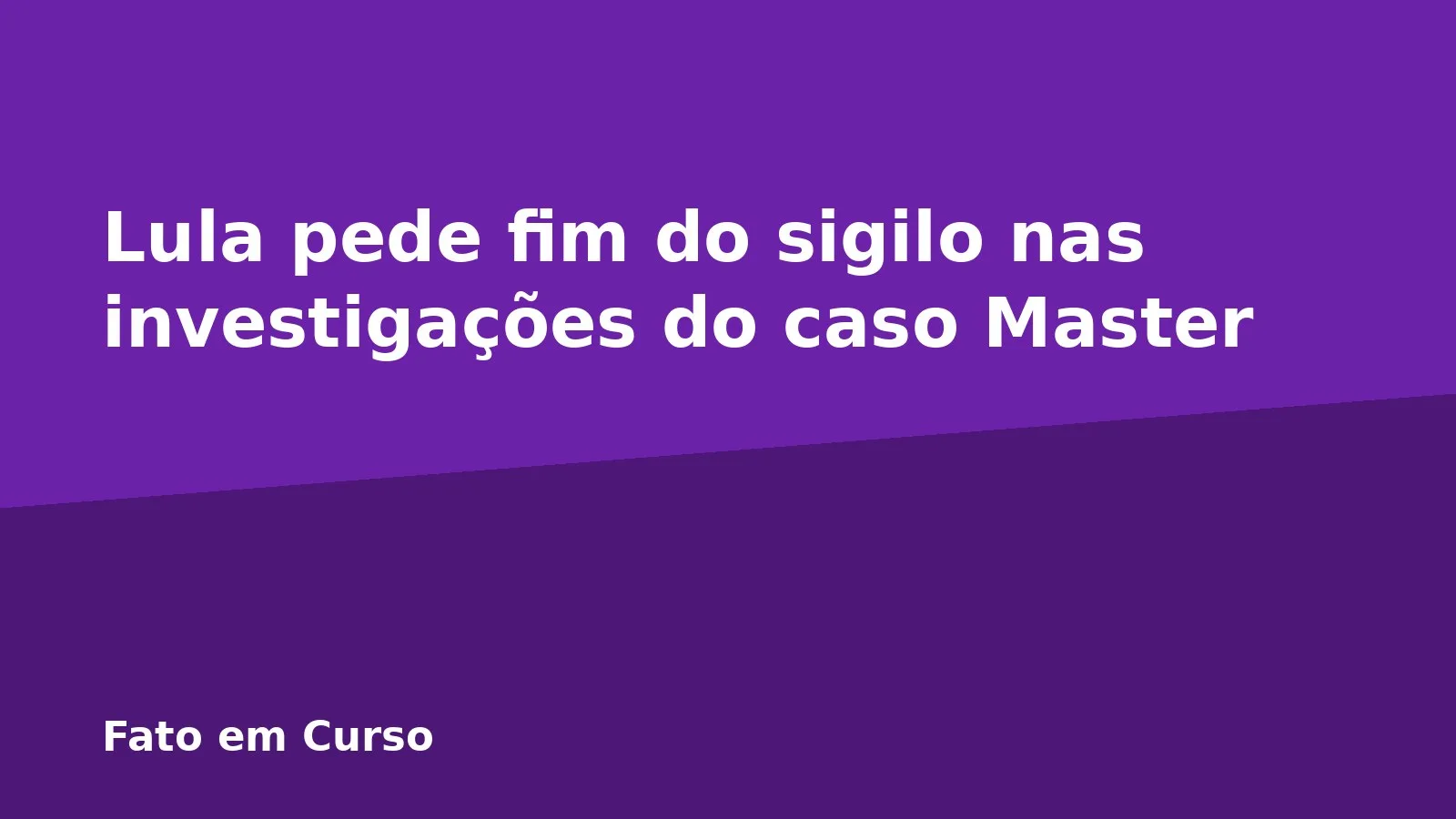 Lula pede fim do sigilo nas investigações do caso Master