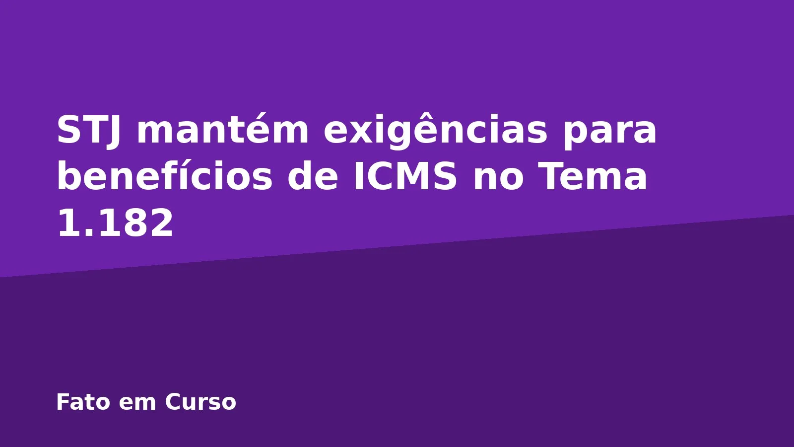 STJ mantém exigências para benefícios de ICMS no Tema 1.182