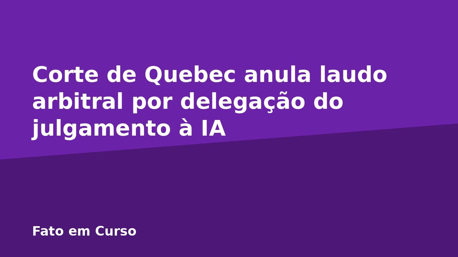 Corte de Quebec anula laudo arbitral por delegação do julgamento à IA