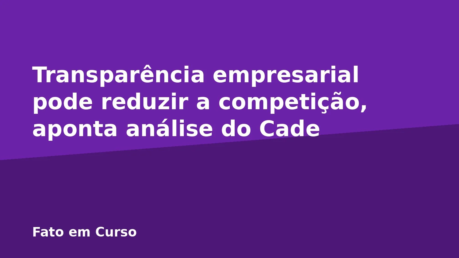 Transparência empresarial pode reduzir a competição, aponta análise do Cade