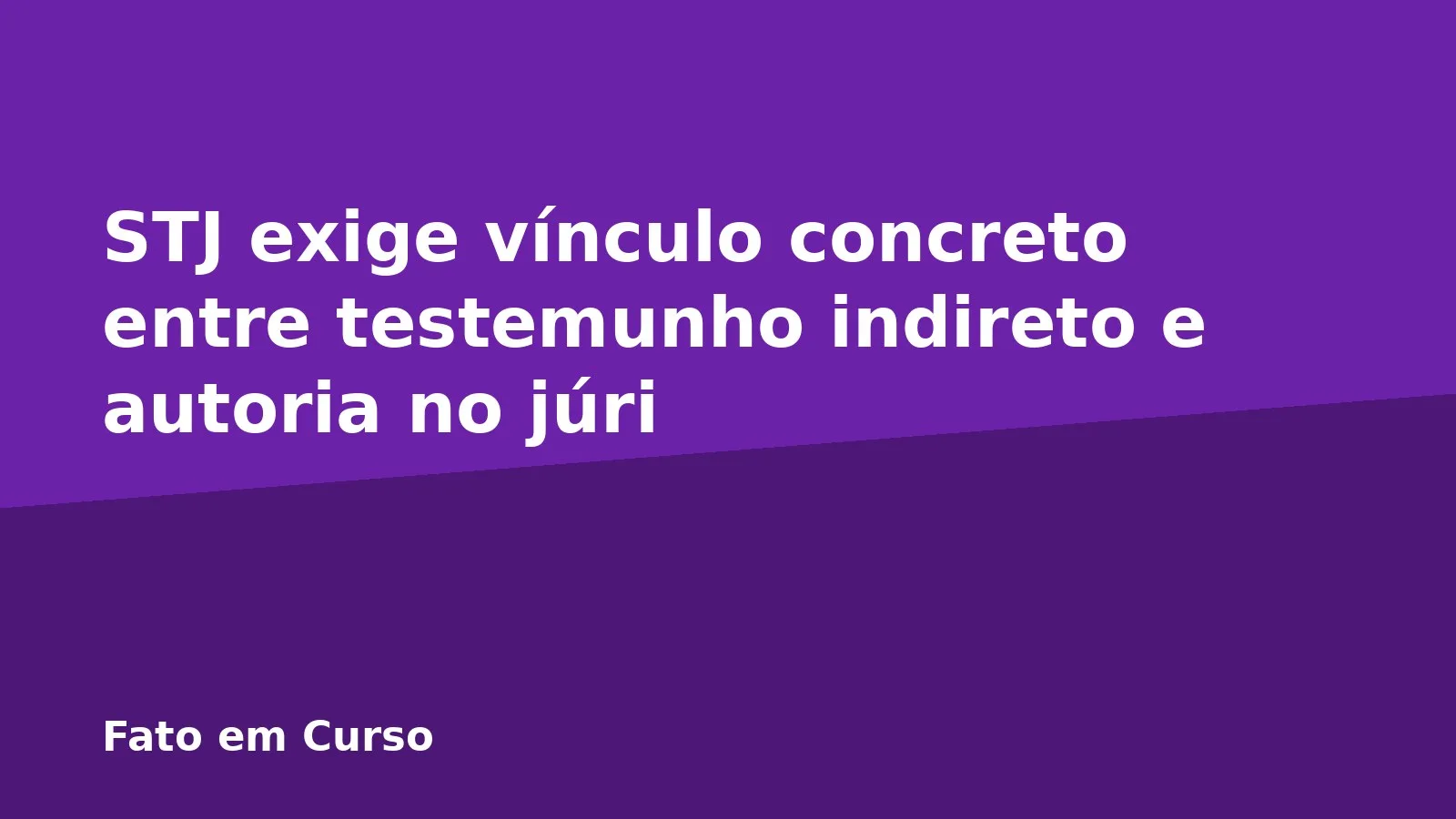 STJ exige vínculo concreto entre testemunho indireto e autoria no júri