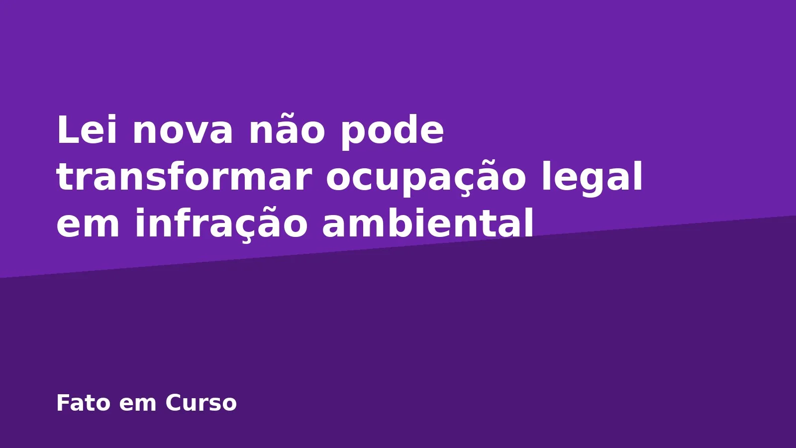 Lei nova não pode transformar ocupação legal em infração ambiental