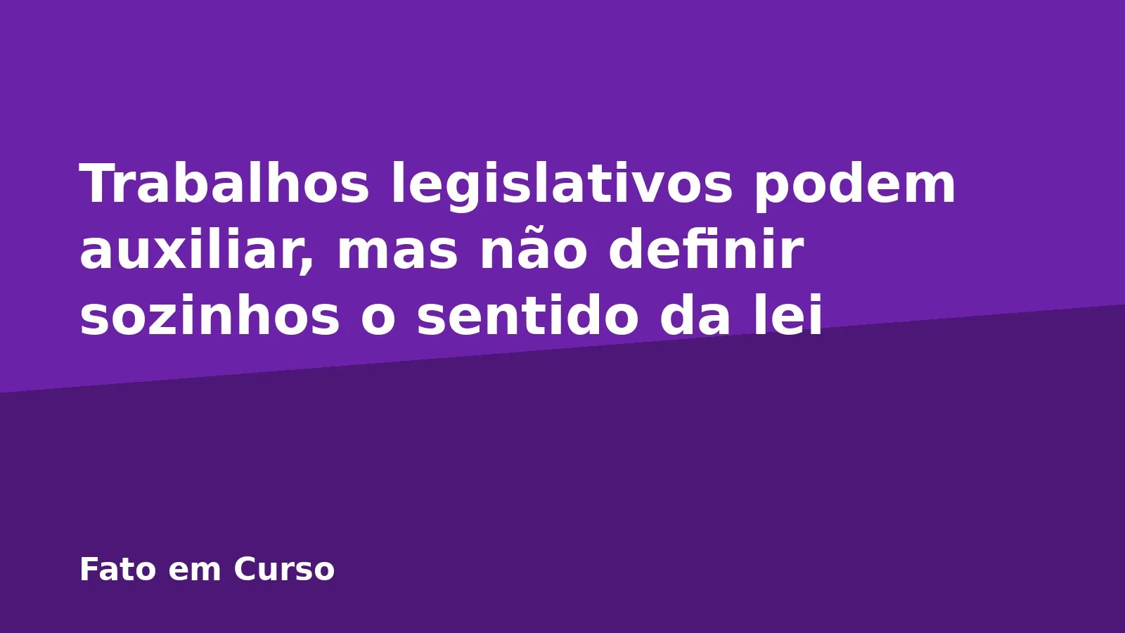 Trabalhos legislativos podem auxiliar, mas não definir sozinhos o sentido da lei