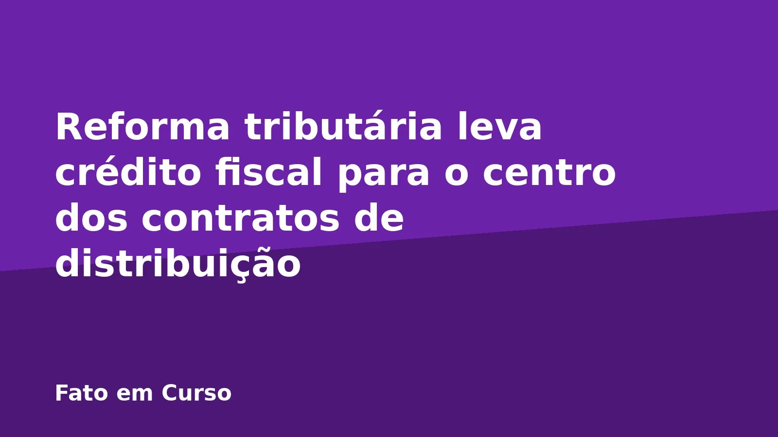 Reforma tributária leva crédito fiscal para o centro dos contratos de distribuição