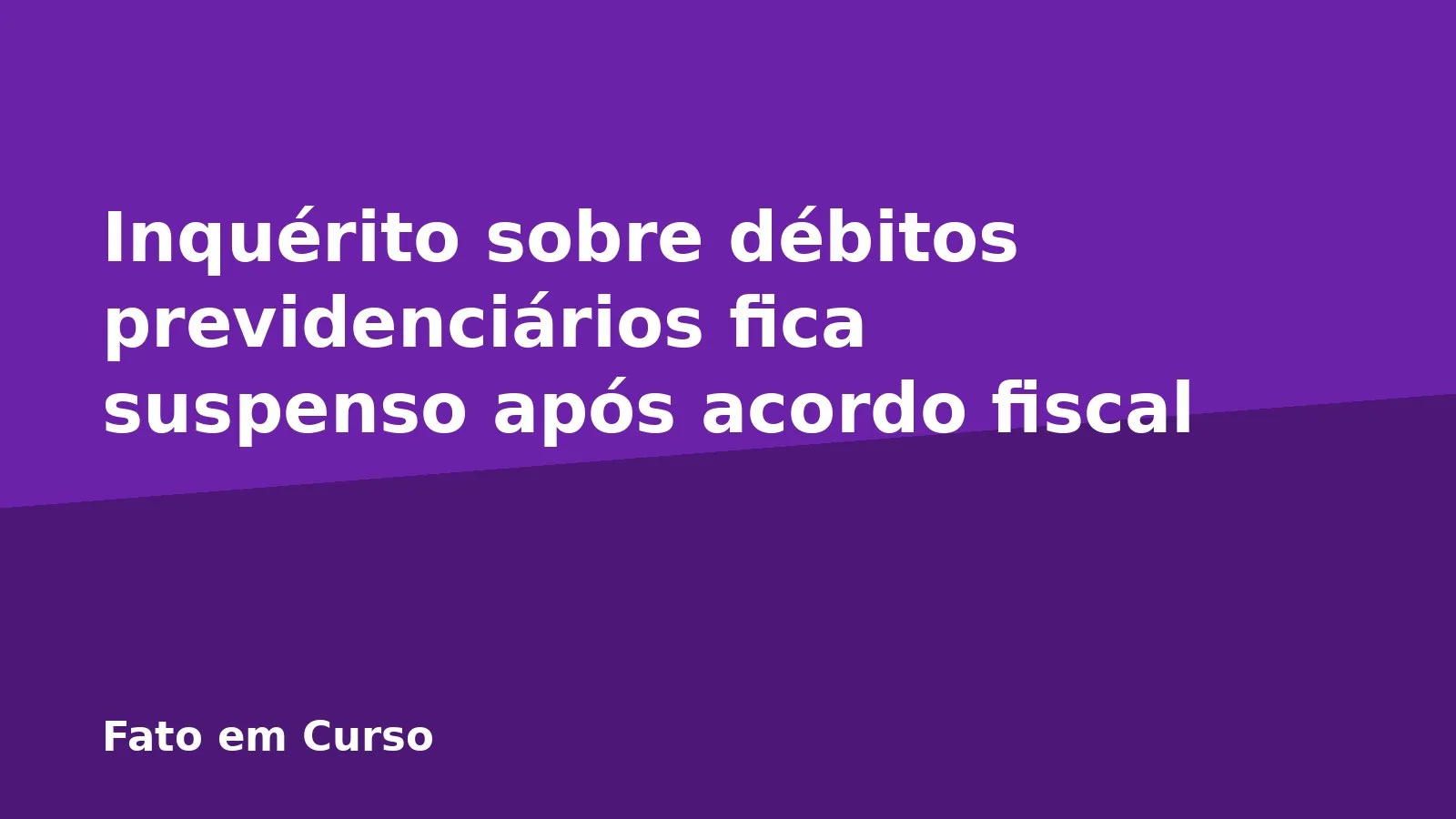 Inquérito sobre débitos previdenciários fica suspenso após acordo fiscal