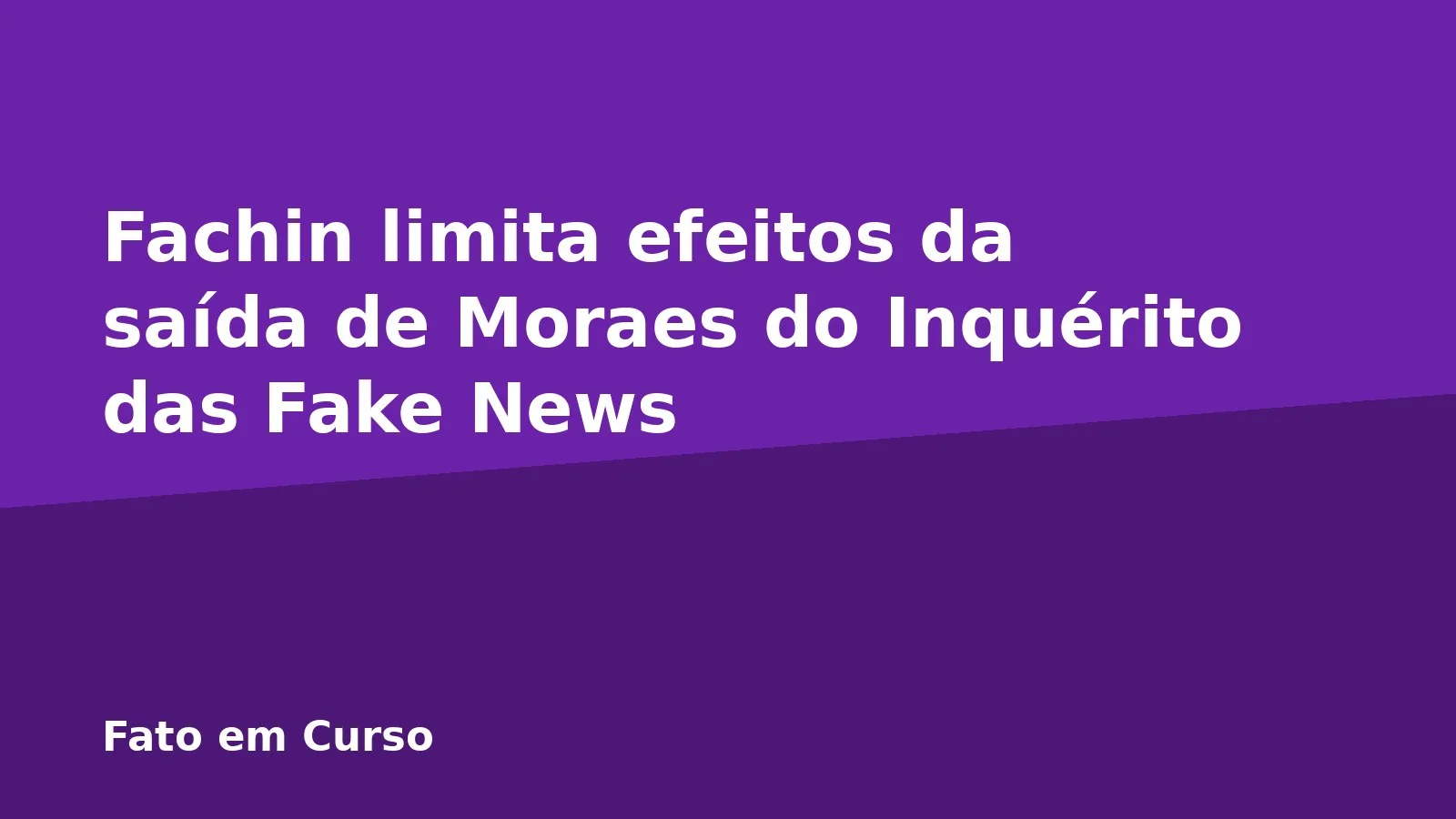 Fachin limita efeitos da saída de Moraes do Inquérito das Fake News