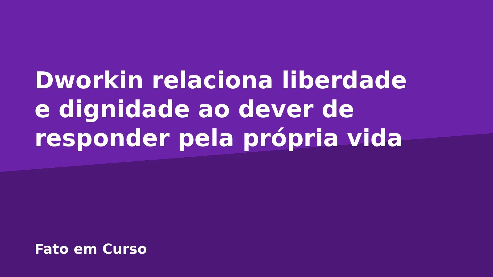 Dworkin relaciona liberdade e dignidade ao dever de responder pela própria vida