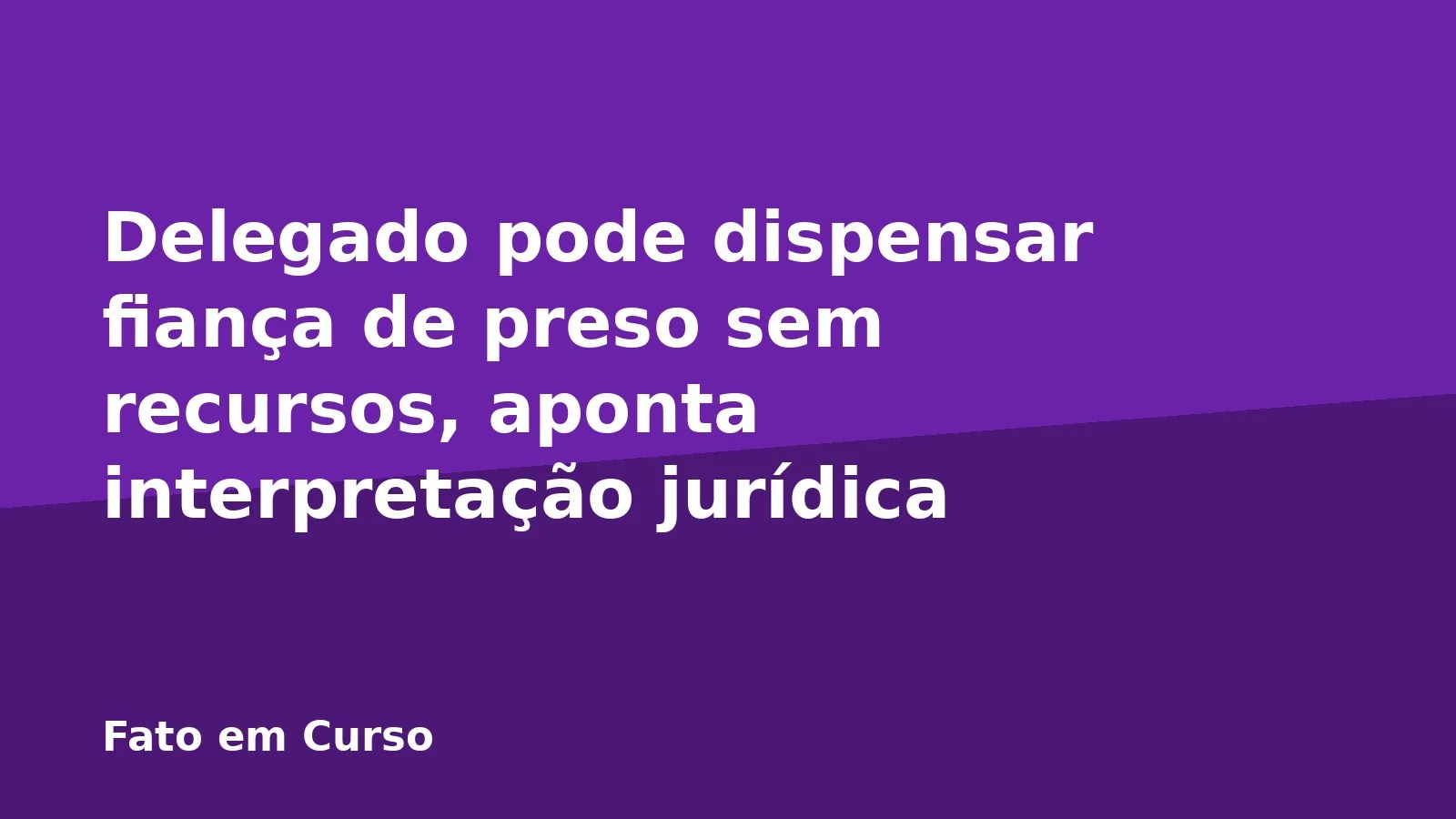 Delegado pode dispensar fiança de preso sem recursos, aponta interpretação jurídica
