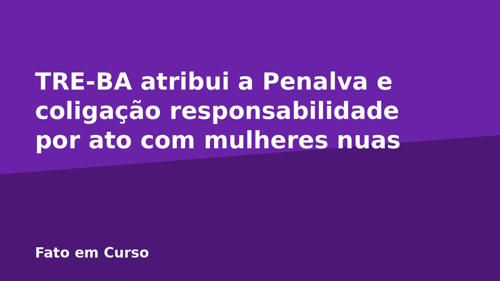 TRE-BA atribui a Penalva e coligação responsabilidade por ato com mulheres nuas
