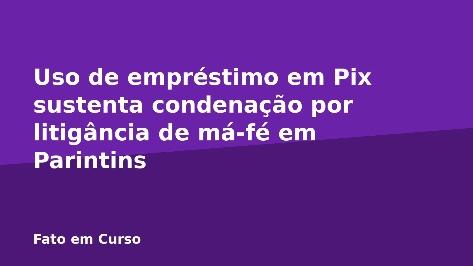 Uso de empréstimo em Pix sustenta condenação por litigância de má-fé em Parintins