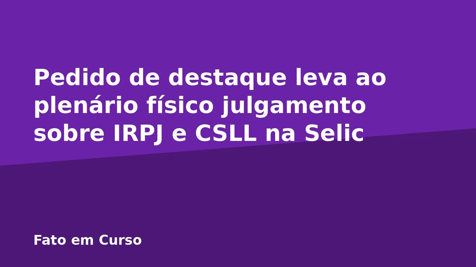 Pedido de destaque leva ao plenário físico julgamento sobre IRPJ e CSLL na Selic