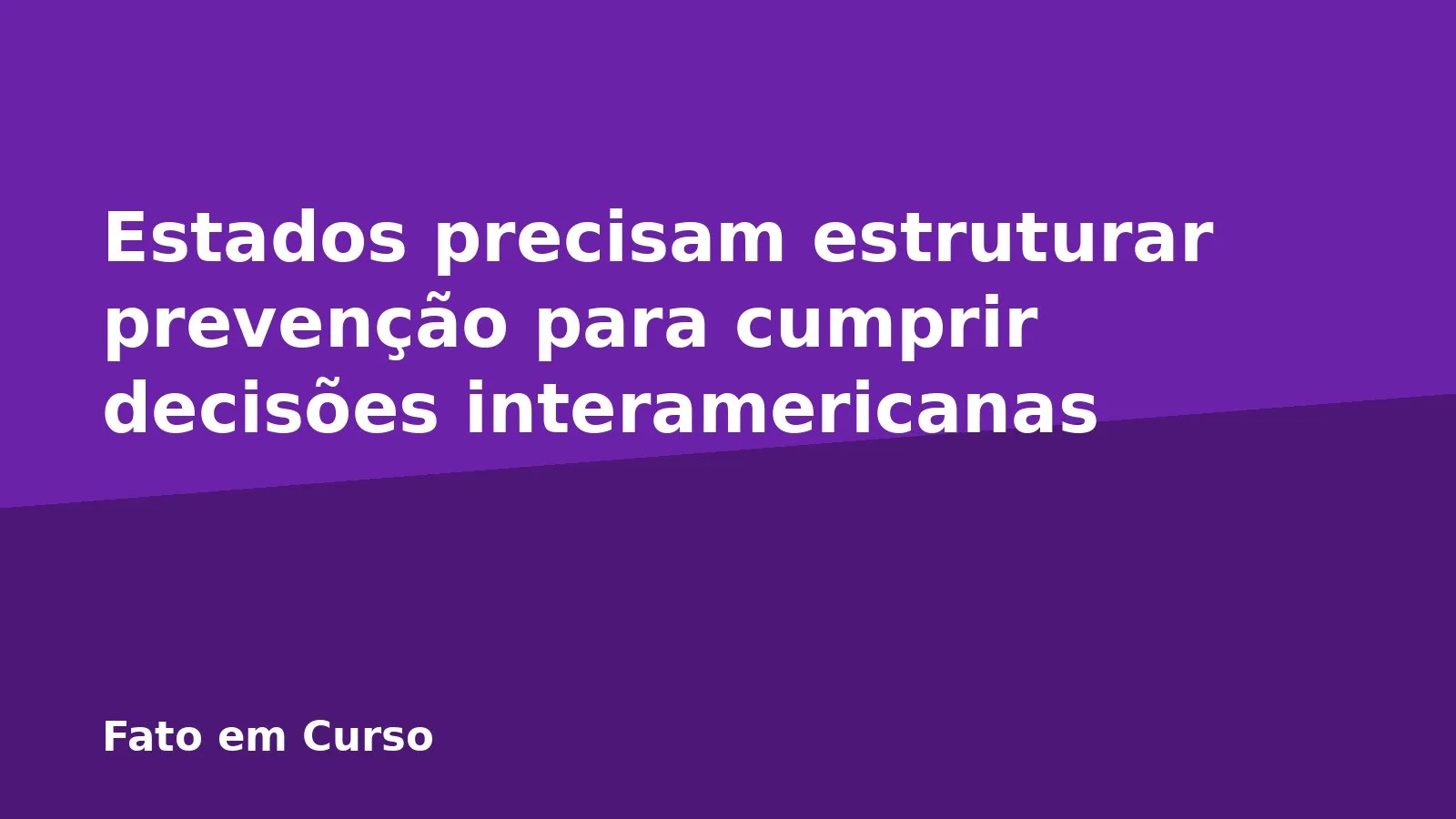 Estados precisam estruturar prevenção para cumprir decisões interamericanas